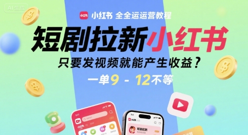 短剧拉新小红书全运营教程,只要发视频就能产生收益,一单9-12不等-阳知网创资源库