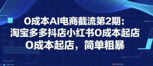 0成本AI电商截流第2期:淘宝多多抖店小红书0成本起店,简单粗暴-阳知网创资源库