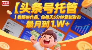 【头条号托管 】我提供作品,你每天5分钟复制发布,最高月入1W+【揭秘】-阳知网创资源库