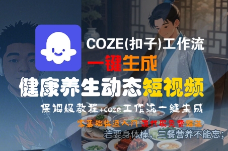 COZE(扣子)工作流一键生成健康养生动态短视频,保姆级教程,零基础快速入门-阳知网创资源库