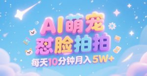 AI萌宠怼脸拍,萌宠赛道,精准高客单,每天十分钟,创作者分成,月入5W+-阳知网创资源库