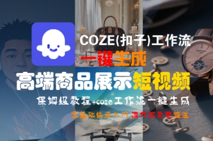 COZE(扣子)工作流一键生成高端商品展示短视频,保姆级教程,零基础快速人门-阳知网创资源库