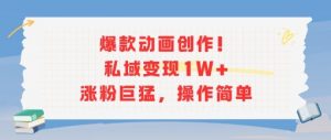 爆款动画创作!私域变现1W+涨粉巨猛,操作简单-阳知网创资源库