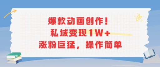 爆款动画创作！私域变现1W+涨粉巨猛，操作简单-阳知网创资源库