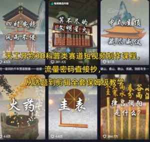 天工开物3D科普类赛道短视频制作课程,流量密码直接抄,从选题到剪辑全套保姆级教学-阳知网创资源库