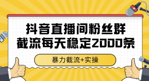 抖音直播间粉丝群截流，稳定采集数据全行业通用 2000条数据一天【揭秘】-阳知网创资源库
