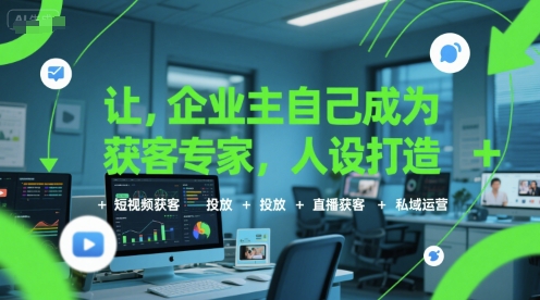 让企业主自己成为获客专家,人设打造+短视频获客+投放+直播获客+私域运营-阳知网创资源库