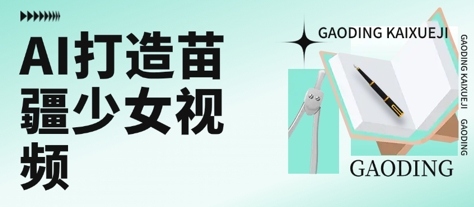 用AI打造苗疆少女视频,单日变现多张,高质量作品引爆流量-阳知网创资源库