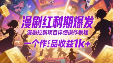 漫剧红利期爆发，漫剧拉新项目详细操作教程，一个作品收益1k+-阳知网创资源库