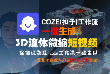 COZE(扣子)工作流一键生成3D流体微缩短视频，保姆级教程，零基础快速入门-阳知网创资源库