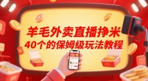 羊毛外卖直播挣米40个的保姆级玩法教程-阳知网创资源库