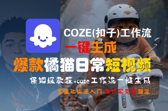 COZE(扣子)工作流一键生成爆款橘猫日常短视频，保姆级教程，零基础快速入门-阳知网创资源库