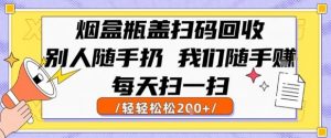 烟盒瓶盖扫码回收,别人随手扔 我们随手挣,闷声发大财,每天扫一扫,轻轻松松2张【揭秘】-阳知网创资源库