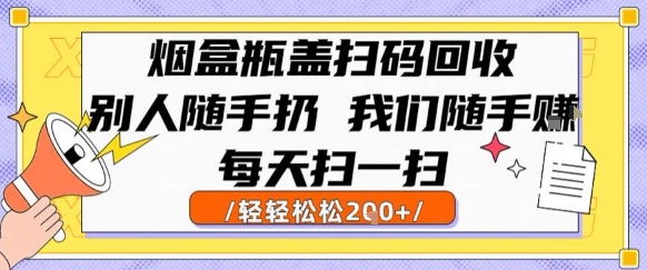 烟盒瓶盖扫码回收,别人随手扔 我们随手挣,闷声发大财,每天扫一扫,轻轻松松2张【揭秘】-阳知网创资源库
