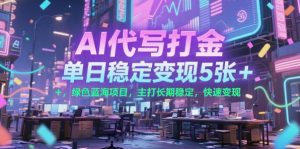 AI代写打金，单日稳定变现5张+，绿色蓝海项目，主打长期稳定，快速变现【揭秘】-阳知网创资源库