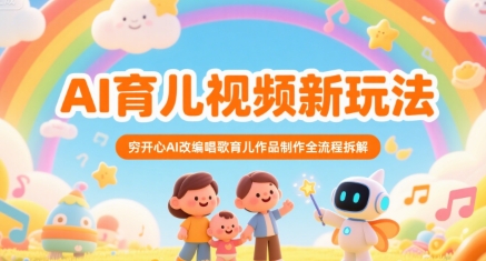 AI育儿视频新玩法,穷开心AI改编唱歌育儿作品制作全流程拆解-阳知网创资源库