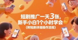 短剧推广一天3张，新手小白1个小时学会(附短剧详细操作流程)-阳知网创资源库