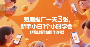 短剧推广一天3张，新手小白1个小时学会(附短剧详细操作流程)-阳知网创资源库