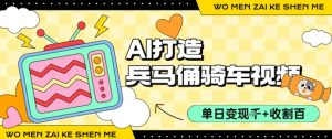 用AI打造兵马俑骑单车视频，单日变现1k+，轻松收割百万播放-阳知网创资源库