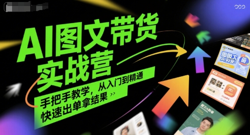 AI图文带货实战营,手把手教学,从入门到精通,快速出单拿结果-阳知网创资源库