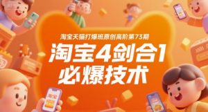 淘宝天猫打爆班原创高阶第73期,淘宝4剑合1必爆技术-阳知网创资源库