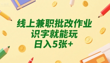 线上兼职批改作业，识字就能玩，日入5张+【揭秘】-阳知网创资源库