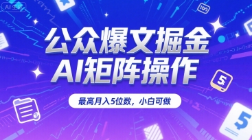 公众爆文掘金,AI矩阵操作,最高月入5位数,小白可做-阳知网创资源库