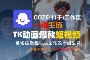COZE(扣子)工作流一键生成TK动画爆款短视频,保姆级教程,零基础快速入门-阳知网创资源库