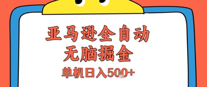 亚马逊全自动无脑掘金,无需人工,单机日入5张+【揭秘】-阳知网创资源库