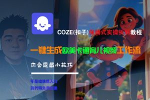 COZE(扣子)保姆式实操拆解教程,一键生成欧美卡通有儿视频工作流,内含隐藏小技巧-阳知网创资源库