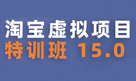 淘宝虚拟项目特训班15.0(更新2025),适合新手或兼职操作,实现稳定收益-阳知网创资源库