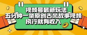 视频号最新玩法,五分钟一条原创古风故事类视频执行就有收入【揭秘】-阳知网创资源库