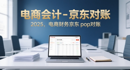 电商会计-京东对账2025,电商财务京东pop对账-阳知网创资源库