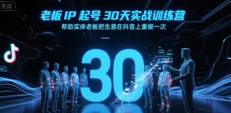 老板IP起号30天实战训练营,帮助实体老板把生意在抖音上重做一次-阳知网创资源库