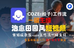 COZE(扣子)工作流一键在所治愈田园风短视频,保姆级教程,零基础快速入门-阳知网创资源库