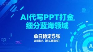 AI代写PPT打金,细分蓝海领域,单日稳定5张,正规长久【附工具指令】-阳知网创资源库