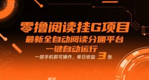零撸阅读挂G项目，最新全自动阅读分佣平台，一键自动运行，一部手机即可操作，单日收益3张【揭秘】-阳知网创资源库
