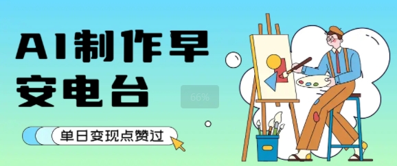 用AI制作早安电台,单日变现1k+,条条点赞过W-阳知网创资源库