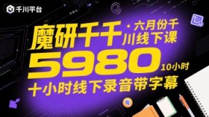魔研千千·六月份千川线下课5980,十小时线下录音带字幕-阳知网创资源库