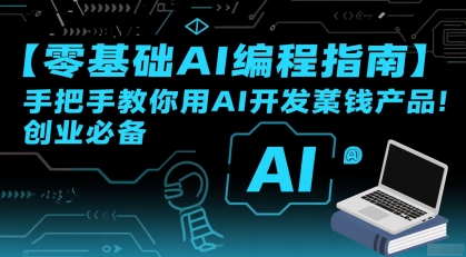 【零基础AI编程指南】手把手教你用AI开发賺钱产品!创业必备-阳知网创资源库