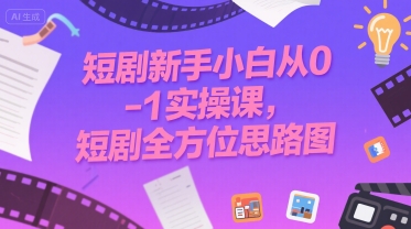 短剧新手小白从0-1实操课,短剧全方位思路图-阳知网创资源库