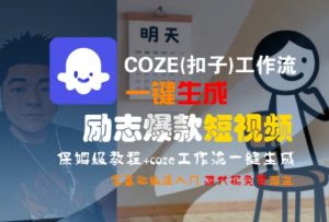 COZE(扣子)工作流一键生成励志爆款短视频,保姆级教程,零基础快速入门-阳知网创资源库