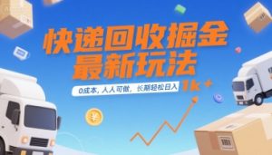 快递回收掘金最新玩法，0成本，人人可做，长期稳定的副业，轻松日入1k+【揭秘】-阳知网创资源库