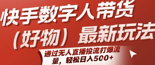 快手数字人带货(好物)最新玩法,通过无人直播投流打爆流量,轻松日入5张-阳知网创资源库