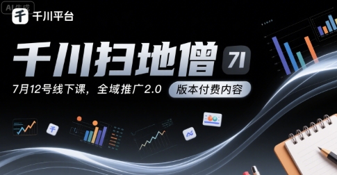 千川扫地僧7月12号线下课,千川投放,全域推广2.0版本付费内容-阳知网创资源库