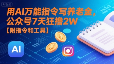 用AI万能指令写养老金,公众号7天狂撸2W【附指令和工具】-阳知网创资源库