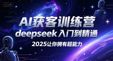 AI获客训练营，deepseek入门到精通，2025让你拥有超能力-阳知网创资源库