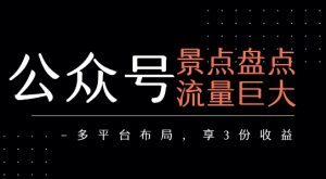 公众号流量主-景点盘点 流量巨大 多平台布局享3份收益-阳知网创资源库
