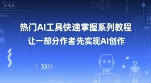 热门AI工具快速掌握系列教程,让一部分创作者先实现AI创作-阳知网创资源库