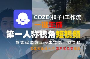 COZE(扣子)工作流一键生成第一人称视角短视频,保姆级教程,零基础快速入门-阳知网创资源库